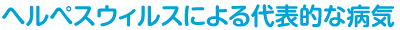 ヘルペスウィルスによる代表的な病気
